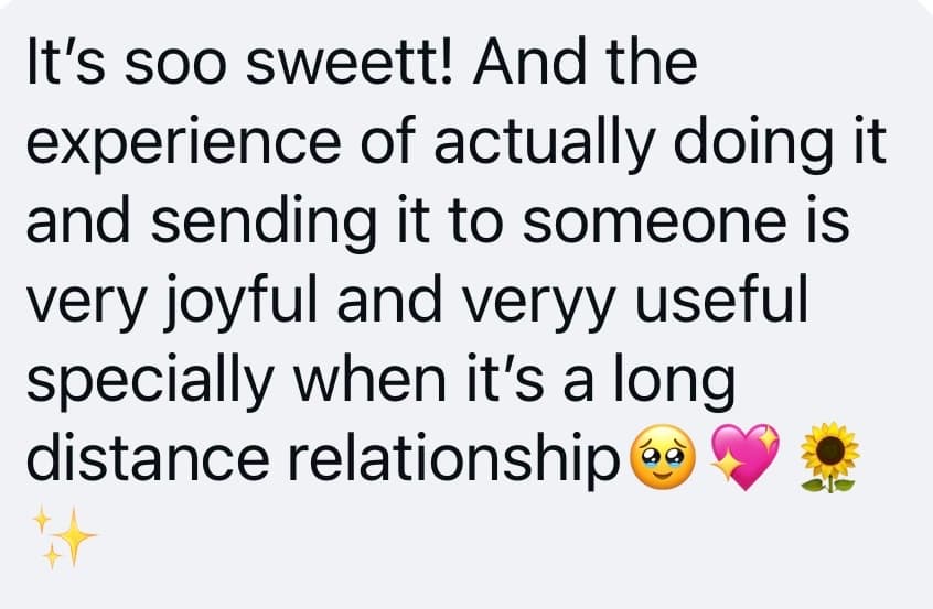 A message: the experience of actually doing it and sending it is very joyful and useful, especially for a long distance relationship.